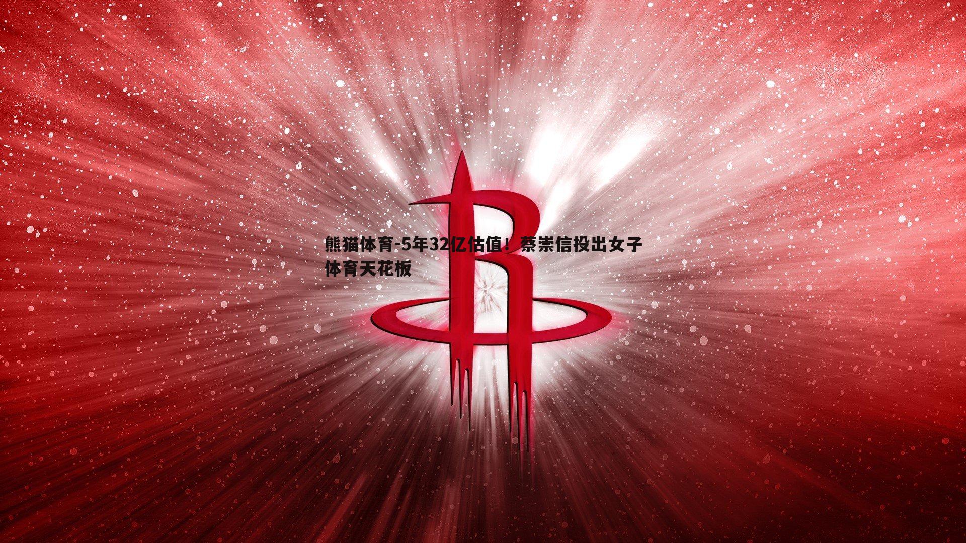 5年32亿估值！蔡崇信投出女子体育天花板